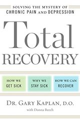 Total Recovery: Solving the Mystery of Chronic Pain and Depression: How We Get Sick/Why We Stay Sick/How We Can Recover